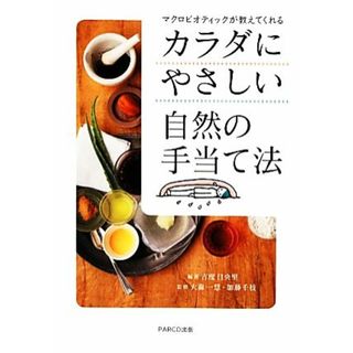 カラダにやさしい自然の手当て法 マクロビオティックが教えてくれる／吉度日央里【編著】，大森一慧，加藤千枝【監修】(健康/医学)