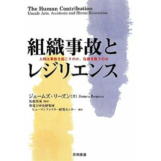 組織事故とレジリエンス 人間は事故を起こすのか、危機を救うのか／ジェームズリーズン【著】，佐相邦英【監訳】，電力中央研究所ヒューマンファクター研究センター【訳】(科学/技術)