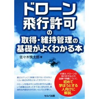 ドローン飛行許可の取得・維持管理の基礎がよくわかる本／佐々木慎太郎(著者)(アート/エンタメ)