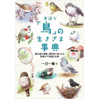 身近な「鳥」の生きざま事典 散歩道や通勤・通学路で見られる野鳥の不思議な生態／一日一種(著者)(科学/技術)