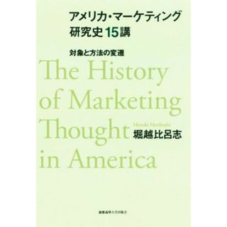 アメリカ・マーケティング研究史１５講 対象と方法の変遷／堀越比呂志(著者)(ビジネス/経済)