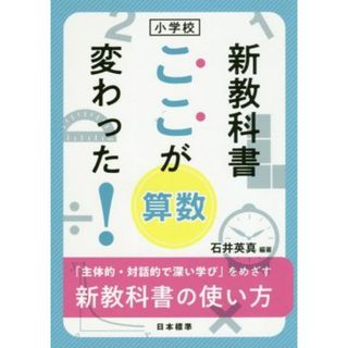 小学校　新教科書ここが変わった！算数 「主体的・対話的で深い学び」をめざす新教科書の使い／石井英真(編著)(人文/社会)