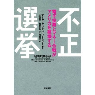 不正選挙 電子投票とマネー合戦がアメリカを破壊する／大竹秀子(訳者),桜井まり子(訳者),マーク・クリスピン・ミラー(人文/社会)