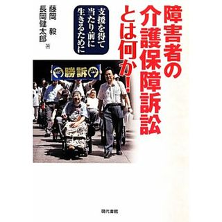 障害者の介護保障訴訟とは何か！ 支援を得て当たり前に生きるために／藤岡毅，長岡健太郎【著】(人文/社会)