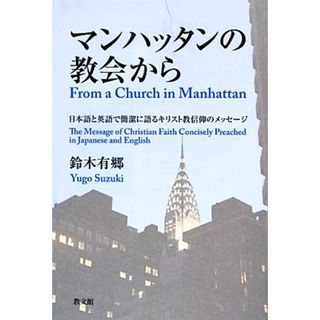 マンハッタンの教会から 日本語と英語で簡潔に語るキリスト教信仰のメッセージ／鈴木有郷【著】(人文/社会)