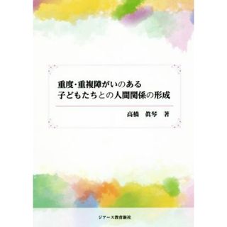 重度・重複障がいのある子どもたちとの人間関係の形成／高橋眞琴(著者)(人文/社会)