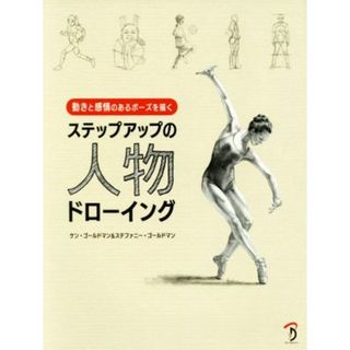 ステップアップの人物ドローイング 動きと感情のあるポーズを描く／ケン・ゴールドマン(著者),ステファニー・ゴールドマン(著者)(アート/エンタメ)