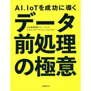 ＡＩ、ＩｏＴを成功に導くデータ前処理の極意／日立産業制御ソリューションズ(著者),ＡＩ＆ビッグデータソリューションセンタ(著者)(コンピュータ/IT)