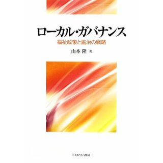 ローカル・ガバナンス 福祉政策と協治の戦略 関西学院大学研究叢書／山本隆【著】(人文/社会)