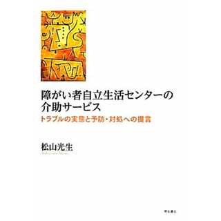 障がい者自立生活センターの介助サービス トラブルの実態と予防・対処への提言／松山光生【著】(人文/社会)