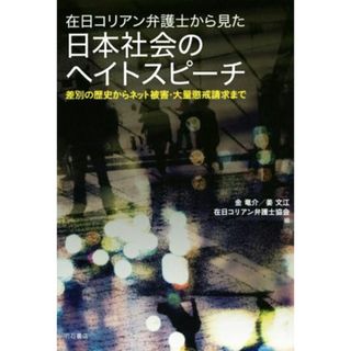 在日コリアン弁護士から見た日本社会のヘイトスピーチ 差別の歴史からネット被害・大量懲戒請求まで／金竜介(著者),姜文江(著者),在日コリアン弁護士協会(著者)(人文/社会)