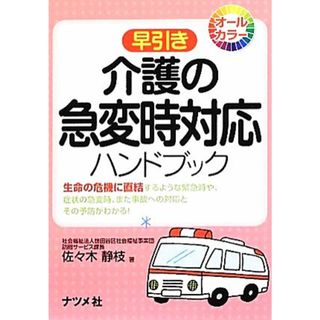 早引き　介護の急変時対応ハンドブック 生命の危機に直結するような緊急時や、症状の急変時、また事故への対応とその予防。／佐々木静枝【著】(人文/社会)