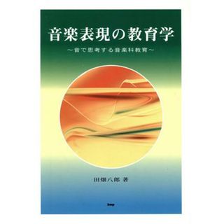 音楽表現の教育学　音で思考する音楽科教育／田畑八郎(著者)