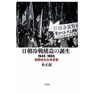 日朝冷戦構造の誕生 １９４５‐１９６５　封印された外交史／朴正鎮【著】(人文/社会)