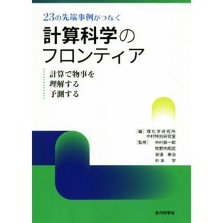 ２３の先端事例がつなぐ計算科学のフロンティア 計算で物事を理解する予測する／理化学研究所中村特別研究室(編者),中村振一郎,牧野内昭武,安達泰治,杉本学(科学/技術)