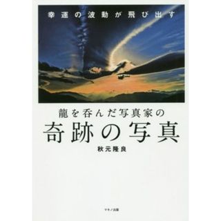 写真集　奇跡の写真 龍を呑んだ写真家の／秋元隆良(著者)(住まい/暮らし/子育て)
