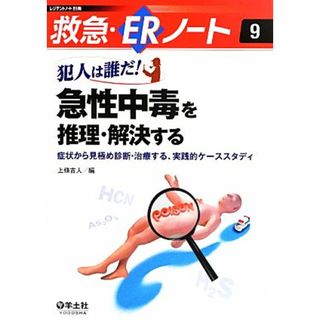 犯人は誰だ！急性中毒を推理・解決する 症状から見極め診断・治療する、実践的ケーススタディ 救急・ＥＲノート９／上條吉人【編】(健康/医学)