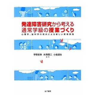 発達障害研究から考える通常学級の授業づくり 心理学、脳科学の視点による新しい教育実践／宇野宏幸，井澤信三，小島道生【編著】(人文/社会)