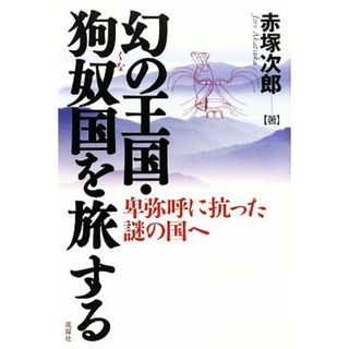 幻の王国・狗奴国を旅する 卑弥呼に抗った謎の国へ／赤塚次郎【著】