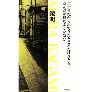 二十世紀から出てきたところだけれども、なんだか似たような気分／鏡明(著者)(ノンフィクション/教養)