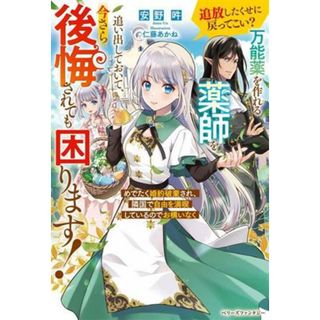 追放したくせに戻ってこい？　万能薬を作れる薬師を追い出しておいて、今さら後悔されても困ります！ めでたく婚約破棄され、隣国で自由を満喫しているのでお構いなく ベリーズファンタジー／安野吽(著者),仁藤あかね(イラスト)(文学/小説)