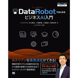 DataRobotではじめるビジネスAI入門 [DataRobot Japan 公式ガイドブック]／シバタアキラ、中山 晴之、小島 繁樹、川越 雄介、香西 哲弥(科学/技術)