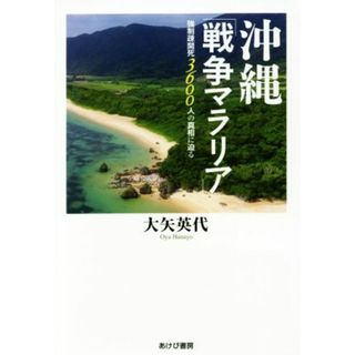 沖縄「戦争マラリア」 強制疎開死３６００人の真相に迫る／大矢英代(著者)(人文/社会)