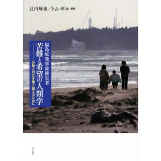 福島原発事故被災者　苦難と希望の人類学 分断と対立を乗り越えるために／辻内琢也(編著),トム・ギル(編著)(科学/技術)