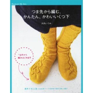 つま先から編む、かんたん、かわいいくつ下 Ｈａｎｄｍａｄｅ　Ｌｉｆｅ　Ｓｅｒｉｅｓ／大内いづみ(著者)(趣味/スポーツ/実用)