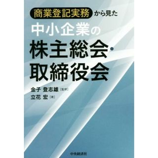 商業登記実務から見た中小企業の株主総会・取締役会／立花宏(著者),金子登志雄(ビジネス/経済)