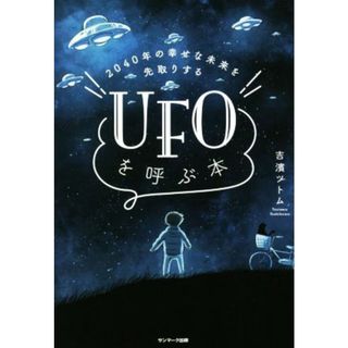 ＵＦＯを呼ぶ本 ２０４０年の幸せな未来を先取りする／吉濱ツトム(著者)(人文/社会)