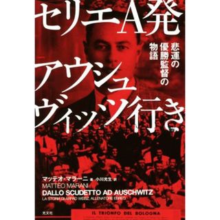 セリエＡ発アウシュヴィッツ行き 悲運の優勝監督の物語／マッテオ・マラーニ(著者),小川光生(訳者)