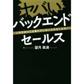 ヤバいバックエンドセールス この方法で人は買わずにはいられなくなる！／望月高清(著者)(ビジネス/経済)