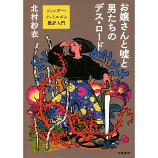 お嬢さんと嘘と男たちのデス・ロードジェンダー・フェミニズム批評入門／北村紗衣(著者)(人文/社会)