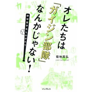 オレたちは「ガイジン部隊」なんかじゃない！ 野球留学生ものがたり／菊地高弘(著者)(趣味/スポーツ/実用)