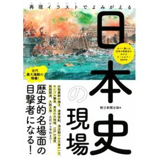 日本史の現場 再現イラストでよみがえる だからわかるシリーズ／朝日新聞出版(編者)(人文/社会)