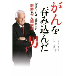 がんを呑み込んだ男　「ステージ４」と言われた医師のがん闘病記／小山和作(著者)(健康/医学)