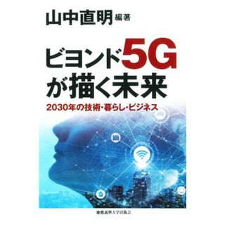 ビヨンド５Ｇが描く未来 ２０３０年の技術・暮らし・ビジネス／中村武宏(著者),山中直明(編著)(コンピュータ/IT)