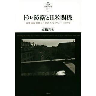 ドル防衛と日米関係 高度成長期日本の経済外交１９５９～１９６９年 叢書２１世紀の国際環境と日本００７／高橋和宏(著者)(人文/社会)