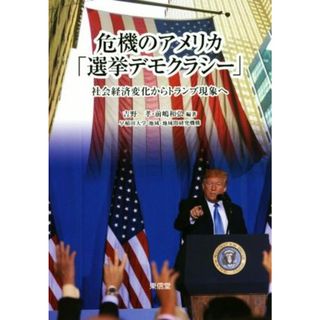 危機のアメリカ「選挙デモクラシー」 社会経済変化からトランプ現象へ／吉野孝(編者),前嶋和弘(編者)(人文/社会)