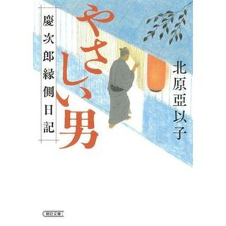 やさしい男 慶次郎縁側日記 朝日文庫／北原亞以子(著者)(文学/小説)