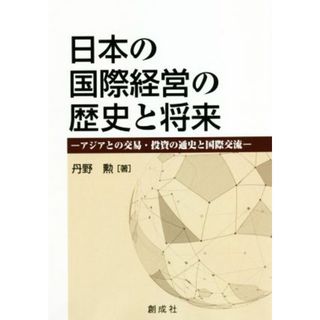 日本の国際経営の歴史と将来 アジアの交易・投資の通貨と国際交流／丹野勲(著者)(ビジネス/経済)