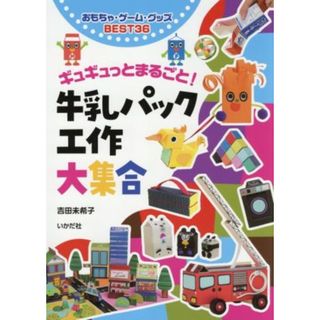 牛乳パック工作大集合 ギュギュットまるごと！　おもちゃ・ゲーム・グッズＢＥＳＴ３６／吉田未希子(著者)(絵本/児童書)