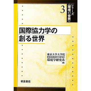 国際協力学の創る世界 シリーズ環境の世界３／東京大学大学院新領域創成科学研究科環境学研究系【編】(科学/技術)