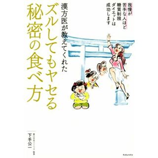 漢方医が教えてくれたズルしてもヤセる秘密の食べ方 我慢が苦手な人ほど糖質制限ダイエットは成功します／下手公一(著者)(ファッション/美容)