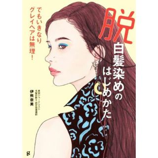 脱白髪染めのはじめかた でもいきなりグレイヘアは無理！／伊熊奈美(著者)(ファッション/美容)