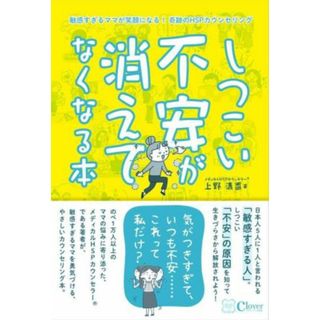 しつこい不安が消えてなくなる本 敏感すぎるママが笑顔になる！奇跡のＨＳＰカウンセリング／上野清香(著者)(健康/医学)