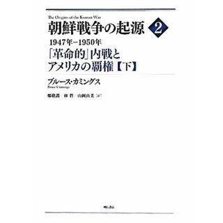 朝鮮戦争の起源(２) 「革命的」内戦とアメリカの覇権【下】-１９４７年‐１９５０年／ブルースカミングス【著】，鄭敬謨，林哲，山岡由美【訳】(人文/社会)