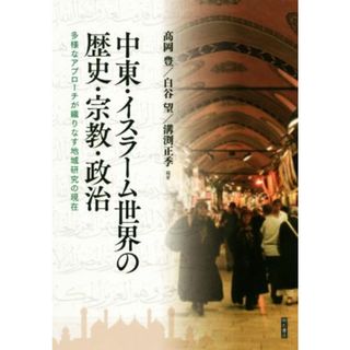 中東・イスラーム世界の歴史・宗教・政治 多様なアプローチが織りなす地域研究の現在／髙岡豊(著者),白谷望(著者),溝渕正季(著者)(人文/社会)