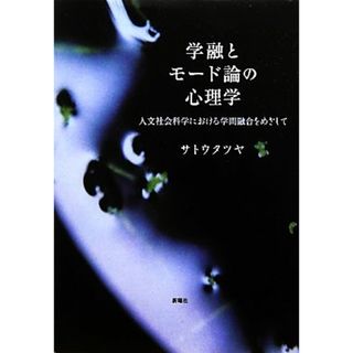 学融とモード論の心理学 人文社会科学における学問融合をめざして／サトウタツヤ【著】(人文/社会)